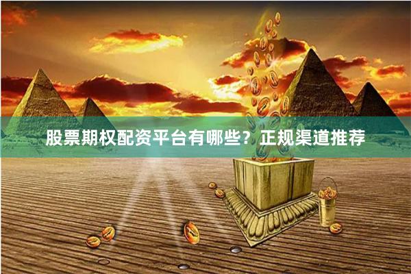 股票期权配资平台有哪些？正规渠道推荐