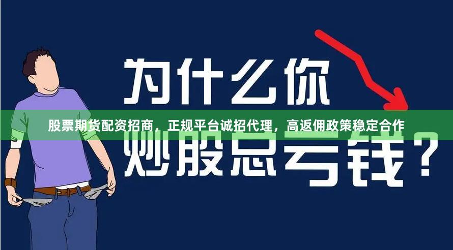 股票期货配资招商，正规平台诚招代理，高返佣政策稳定合作