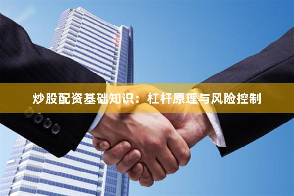 炒股配资基础知识：杠杆原理与风险控制