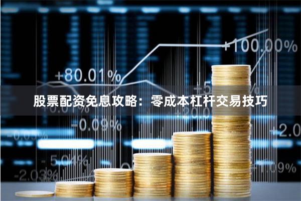 股票配资免息攻略：零成本杠杆交易技巧