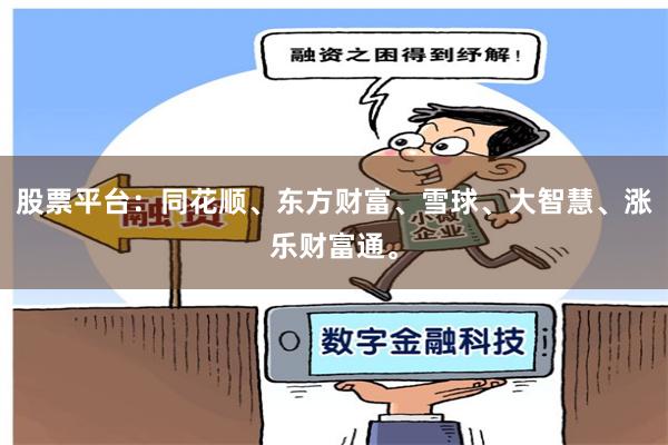 股票平台：同花顺、东方财富、雪球、大智慧、涨乐财富通。
