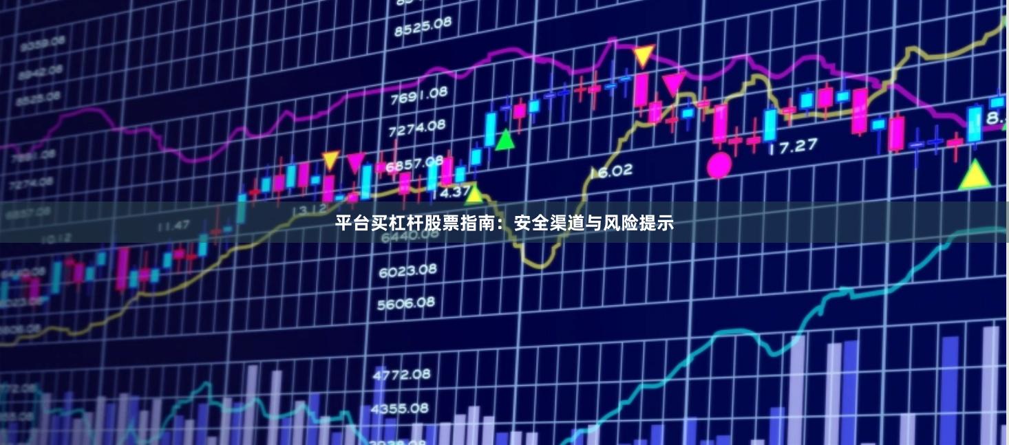 平台买杠杆股票指南：安全渠道与风险提示