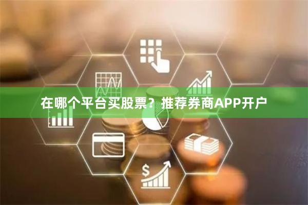 在哪个平台买股票？推荐券商APP开户
