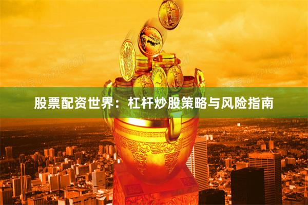 股票配资世界：杠杆炒股策略与风险指南
