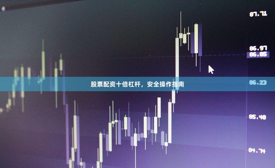 股票配资十倍杠杆，安全操作指南