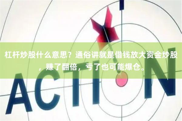 杠杆炒股什么意思？通俗讲就是借钱放大资金炒股，赚了翻倍，亏了也可能爆仓。