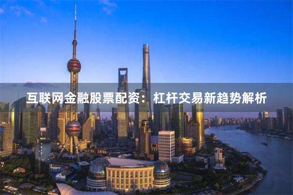 互联网金融股票配资：杠杆交易新趋势解析
