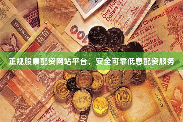 正规股票配资网站平台，安全可靠低息配资服务