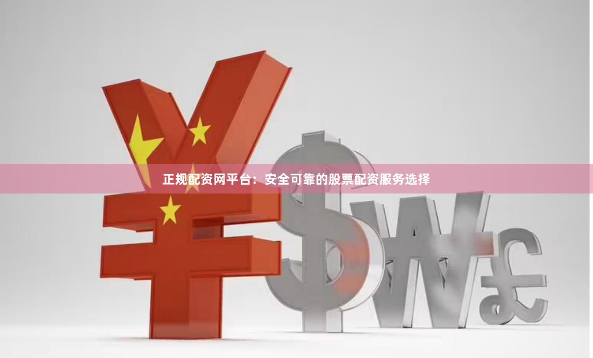 正规配资网平台：安全可靠的股票配资服务选择