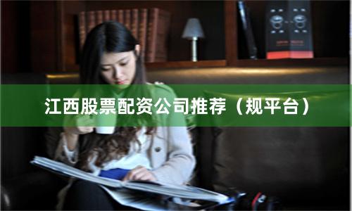 江西股票配资公司推荐（规平台）