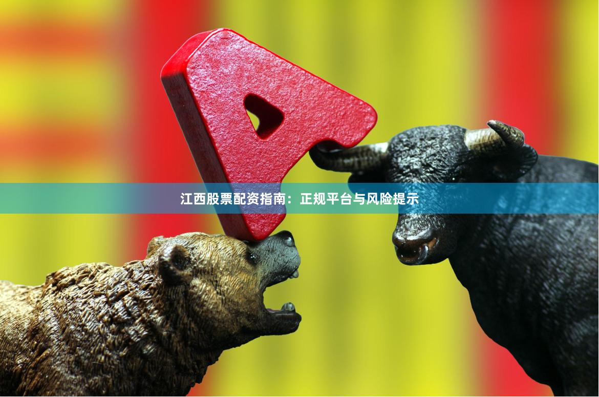 江西股票配资指南：正规平台与风险提示