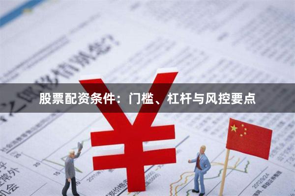 股票配资条件：门槛、杠杆与风控要点