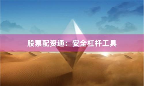 股票配资通：安全杠杆工具